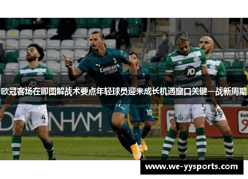 欧冠客场在即图解战术要点年轻球员迎来成长机遇窗口关键一战新周期 欧冠客场在即图解战术要点年轻球员迎来成长机遇窗口关键一战新周期