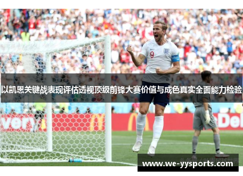 以凯恩关键战表现评估透视顶级前锋大赛价值与成色真实全面能力检验