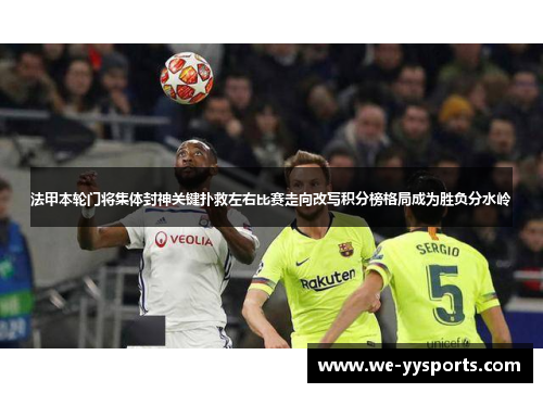 法甲本轮门将集体封神关键扑救左右比赛走向改写积分榜格局成为胜负分水岭