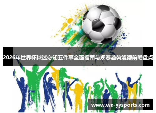 2026年世界杯球迷必知五件事全面指南与观赛趋势解读前瞻盘点 2026年世界杯球迷必知五件事全面指南与观赛趋势解读前瞻盘点