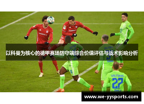 以科曼为核心的德甲赛场防守端综合价值评估与战术影响分析 以科曼为核心的德甲赛场防守端综合价值评估与战术影响分析