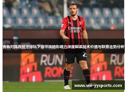 吉鲁对阵西班牙球队下意甲攻防影响力深度解读战术价值与联赛走势分析 吉鲁对阵西班牙球队下意甲攻防影响力深度解读战术价值与联赛走势分析
