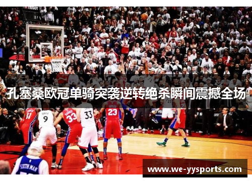 孔塞桑欧冠单骑突袭逆转绝杀瞬间震撼全场