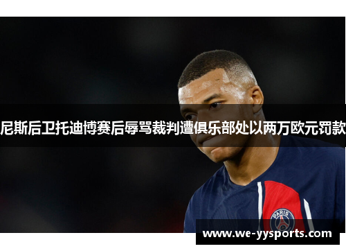 尼斯后卫托迪博赛后辱骂裁判遭俱乐部处以两万欧元罚款 尼斯后卫托迪博赛后辱骂裁判遭俱乐部处以两万欧元罚款