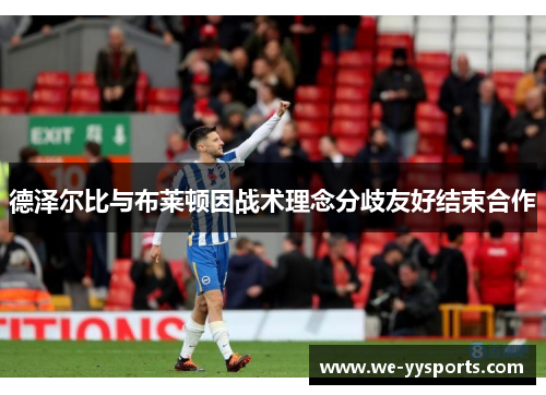 德泽尔比与布莱顿因战术理念分歧友好结束合作 德泽尔比与布莱顿因战术理念分歧友好结束合作
