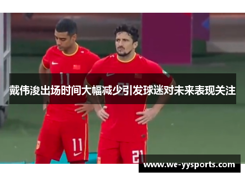 戴伟浚出场时间大幅减少引发球迷对未来表现关注