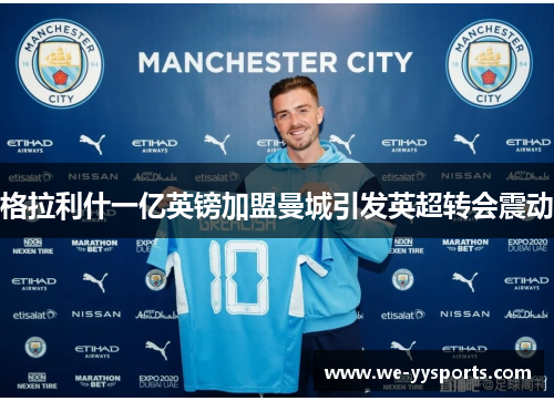 格拉利什一亿英镑加盟曼城引发英超转会震动 格拉利什一亿英镑加盟曼城引发英超转会震动