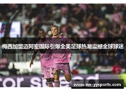 梅西加盟迈阿密国际引爆全美足球热潮震撼全球球迷 梅西加盟迈阿密国际引爆全美足球热潮震撼全球球迷