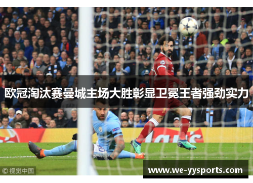 欧冠淘汰赛曼城主场大胜彰显卫冕王者强劲实力