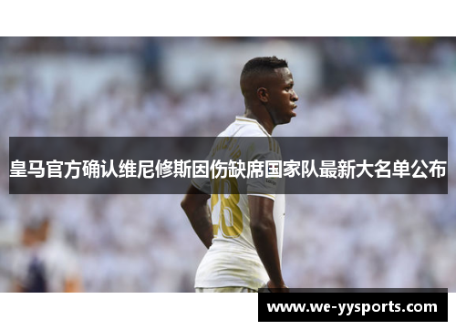 皇马官方确认维尼修斯因伤缺席国家队最新大名单公布