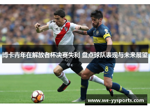 博卡青年在解放者杯决赛失利 盘点球队表现与未来展望