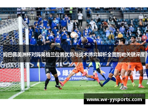 姆巴佩美洲杯对阵英格兰位置优势与战术博弈解析全面前瞻关键深度