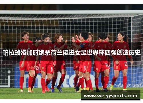 帕拉略洛加时绝杀荷兰挺进女足世界杯四强创造历史