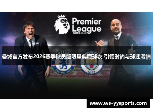 曼城官方发布2026赛季球员版限量典藏球衣 引领时尚与球迷激情