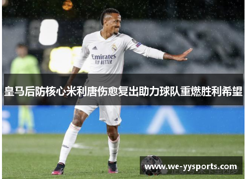 皇马后防核心米利唐伤愈复出助力球队重燃胜利希望