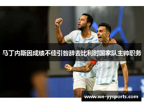 马丁内斯因成绩不佳引咎辞去比利时国家队主帅职务 马丁内斯因成绩不佳引咎辞去比利时国家队主帅职务