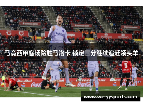 马竞西甲客场险胜马洛卡 锁定三分继续追赶领头羊 马竞西甲客场险胜马洛卡 锁定三分继续追赶领头羊