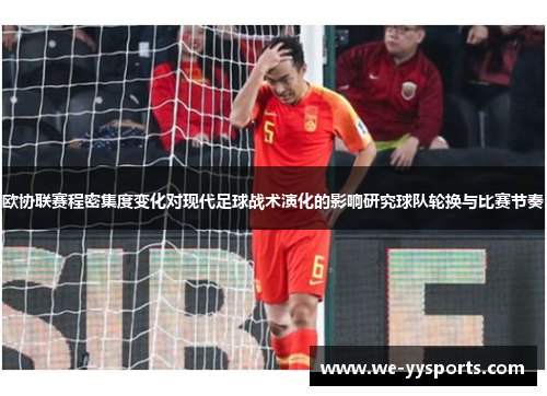 欧协联赛程密集度变化对现代足球战术演化的影响研究球队轮换与比赛节奏 欧协联赛程密集度变化对现代足球战术演化的影响研究球队轮换与比赛节奏