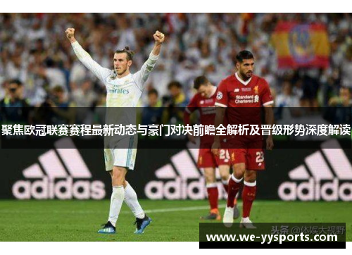 聚焦欧冠联赛赛程最新动态与豪门对决前瞻全解析及晋级形势深度解读 聚焦欧冠联赛赛程最新动态与豪门对决前瞻全解析及晋级形势深度解读