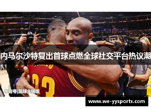内马尔沙特复出首球点燃全球社交平台热议潮
