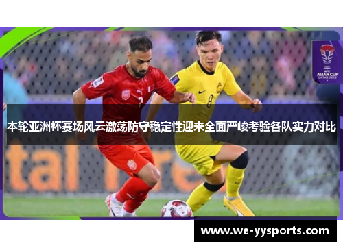 本轮亚洲杯赛场风云激荡防守稳定性迎来全面严峻考验各队实力对比 本轮亚洲杯赛场风云激荡防守稳定性迎来全面严峻考验各队实力对比