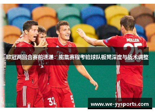 欧冠两回合赛前速递:密集赛程考验球队板凳深度与战术调整 欧冠两回合赛前速递:密集赛程考验球队板凳深度与战术调整
