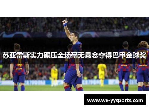 苏亚雷斯实力碾压全场毫无悬念夺得巴甲金球奖 苏亚雷斯实力碾压全场毫无悬念夺得巴甲金球奖